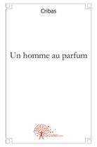 Couverture du livre « Un homme au parfum » de Cribas Cribas aux éditions Edilivre