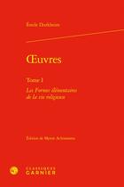 Couverture du livre « Oeuvres Tome 1 : Les formes élémentaires de la vie religieuse » de Emile Durkheim aux éditions Classiques Garnier