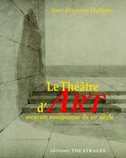 Couverture du livre « Le théâtre d'art ; aventure européenne du XX siècle » de Jean-Francois Dusigne aux éditions Theatrales