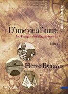 Couverture du livre « D'une vie à l'autre t.1 ; le temps des expériences » de Herve Beauno aux éditions Au Pays Reve