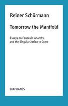 Couverture du livre « Tomorrow the manifold ; essays on Foucault, anarchy, and the singularization to come » de Reiner Schürmann aux éditions Diaphanes