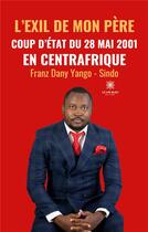 Couverture du livre « L'exil de mon père : coup d'État du 28 mai 2001 en Centrafrique » de Franz Dany Yango-Sindo aux éditions Le Lys Bleu