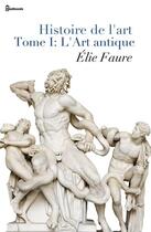Couverture du livre « Histoire de l'art - Tome I : L'Art antique » de Elie Faure aux éditions 