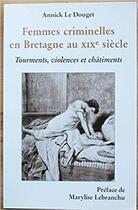 Couverture du livre « Femmes criminelles en bretagne au xix siecle » de Douglas et Yvon Le Douget aux éditions Annick Le Douget