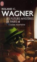 Couverture du livre « Les futurs mystères de Paris Tome 4 : L'Aube incertaine » de Roland C. Wagner aux éditions J'ai Lu