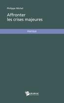 Couverture du livre « Affronter les crises majeures » de Philippe Michel-Kleisbauer aux éditions Publibook