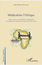 Couverture du livre « Médicaliser l'Afrique ; enjeux, processus et stratégies d'introduction de la médecine occidentale au Gabon (XIXe-XXe siècle) » de Hines Mabika aux éditions L'harmattan