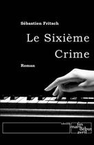 Couverture du livre « Le Sixieme Crime » de Sebastien Fritsch aux éditions Fin Mars Debut Avril