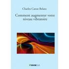 Couverture du livre « Comment augmenter votre niveau vibratoire » de Charles Caron-Belato aux éditions Charles Caron Belato